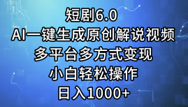 一键生成原创解说视频I,短剧6.0 AI,小白轻松操作,日入1000+,多平台多方式变现-星河网创