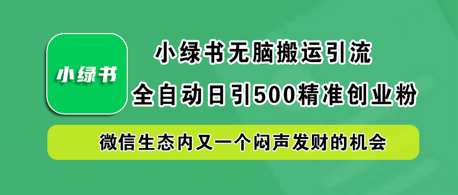 小绿书小白无脑搬运引流，全自动日引500精准创业粉，微信生态内又一个闷声发财的机会-星河网创