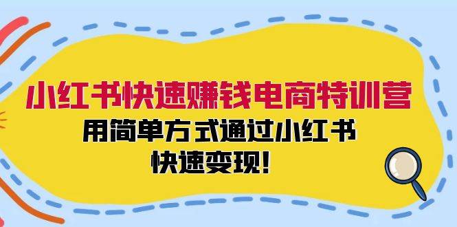 小红书快速赚钱电商特训营：用简单方式通过小红书快速变现！-星河网创