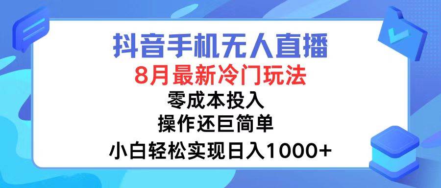 抖音手机无人直播，8月全新冷门玩法，小白轻松实现日入1000+，操作巨…-星河网创