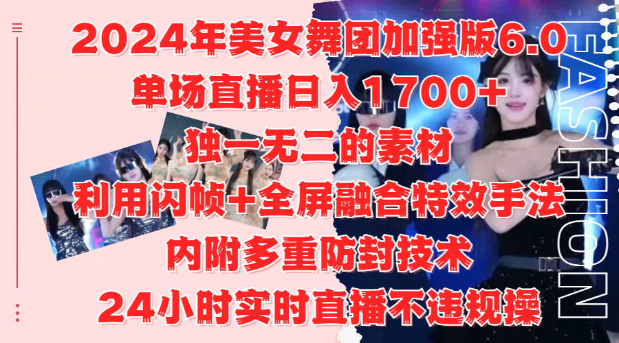 2024年美女舞团加强版6.0，单场直播日入1700+，独一无二的素材，利用闪帧+全屏融合特效手法，内附多重防封技术-星河网创