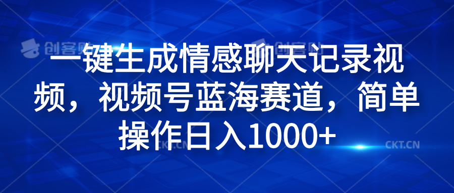 一键生成情感聊天记录视频，视频号蓝海赛道，简单操作日入1000+-星河网创