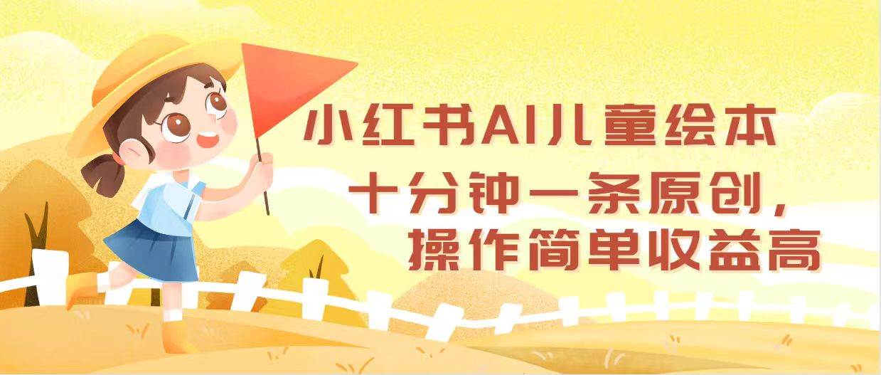 小红书AI儿童绘本，十分钟一条原创，操作简单收益高-星河网创