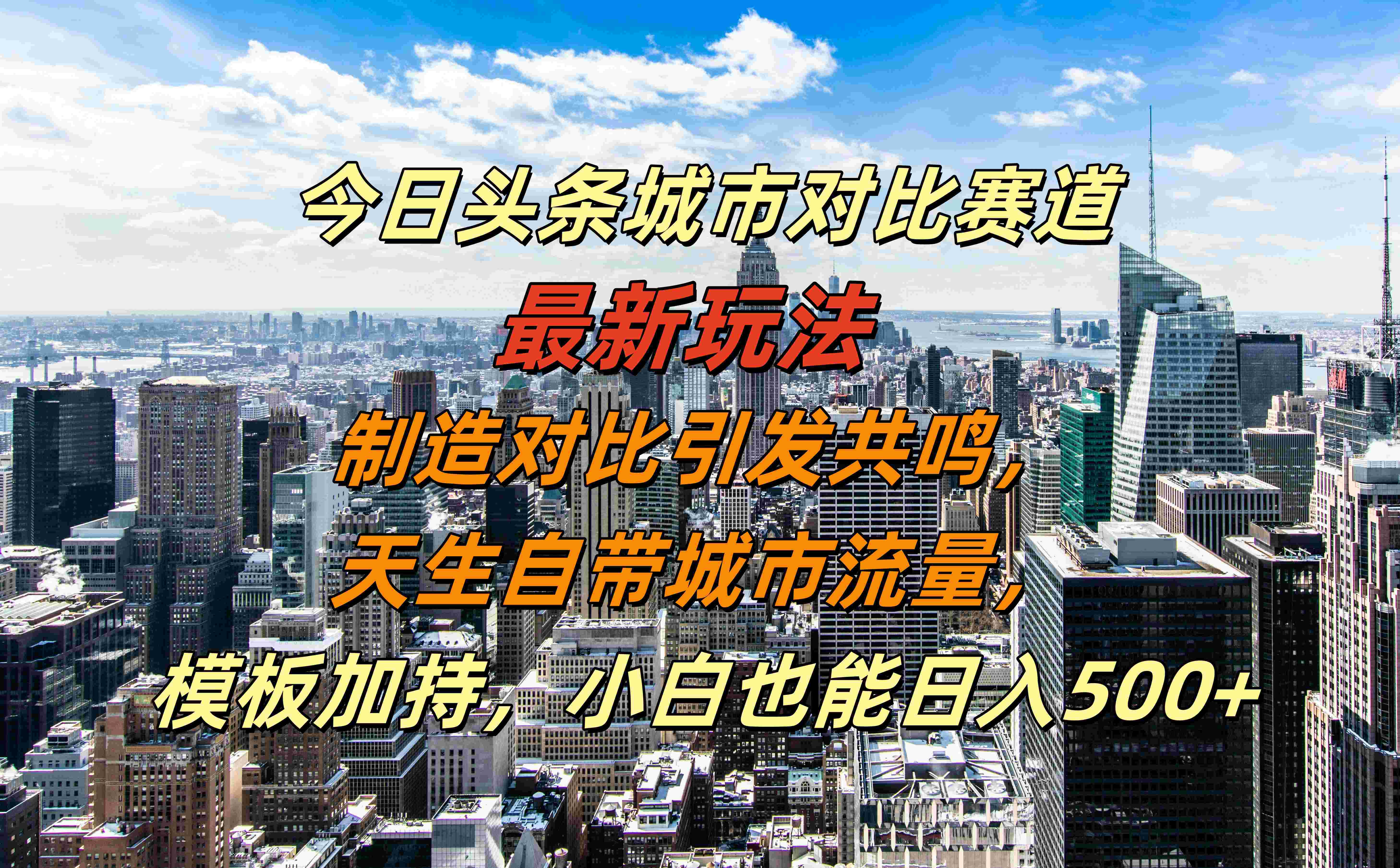 今日头条城市对比赛道最新玩法,制造对比引发共鸣,天生自带城市流量,模板加持,小白也能日入500+-星河网创
