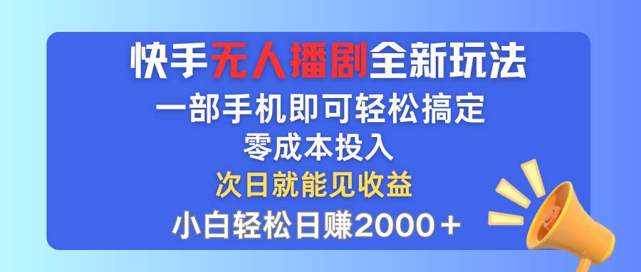 快手无人播剧全新玩法，一部手机就可以轻松搞定，零成本投入，小白轻松…-星河网创
