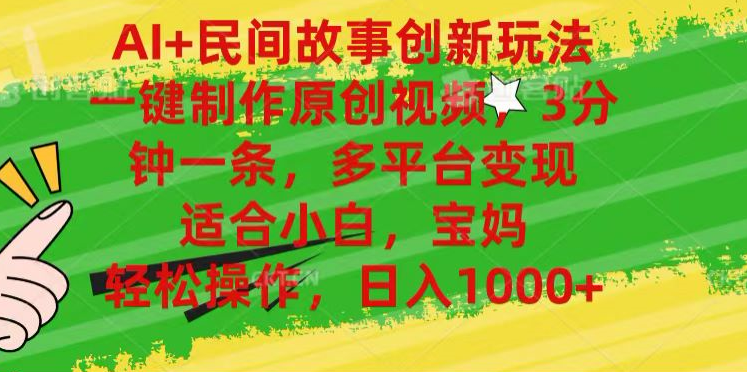 AI+民间故事,一键制作原创视频，多平台变现，3分钟一条，适合小白，宝妈，轻松操作，日入1000+-星河网创