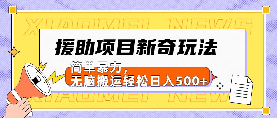 【日入500很简单】援助项目新奇玩法，简单暴力，无脑搬运轻松日入500+-星河网创