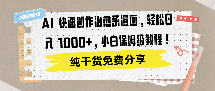 AI 快速创作治愈系漫画，轻松达成日入 1000+，小白保姆级教程！-星河网创