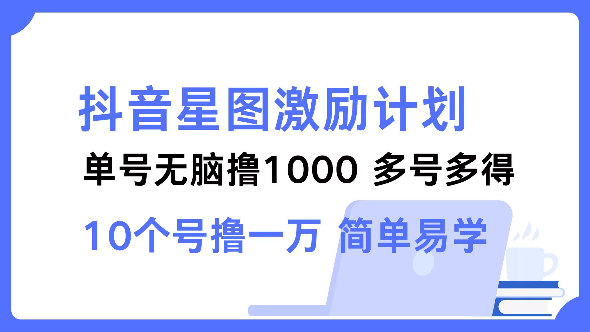 抖音星图激励计划 单号可撸1000  2个号2000 ，多号多得 简单易学-星河网创