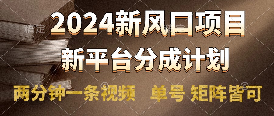 2024风口项目，新平台分成计划，两分钟一条视频，单号轻松上手月入9000+-星河网创