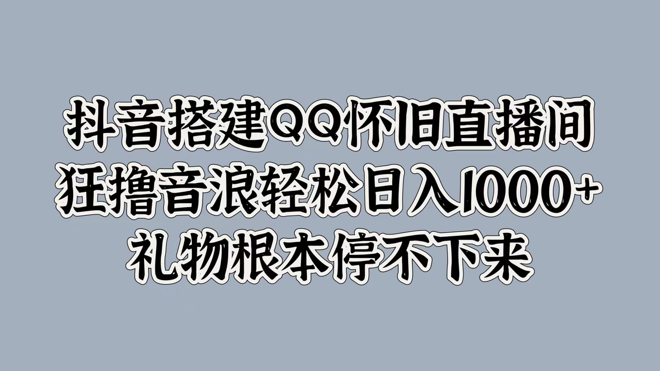 抖音搭建QQ怀旧直播间，狂撸音浪轻松日入1000+礼物根本停不下来-星河网创