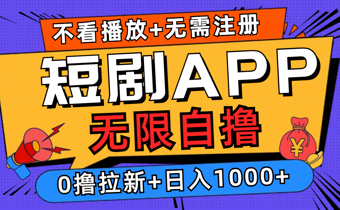 短剧app无限自撸，不看播放不用注册！0撸拉新日入1000+-星河网创
