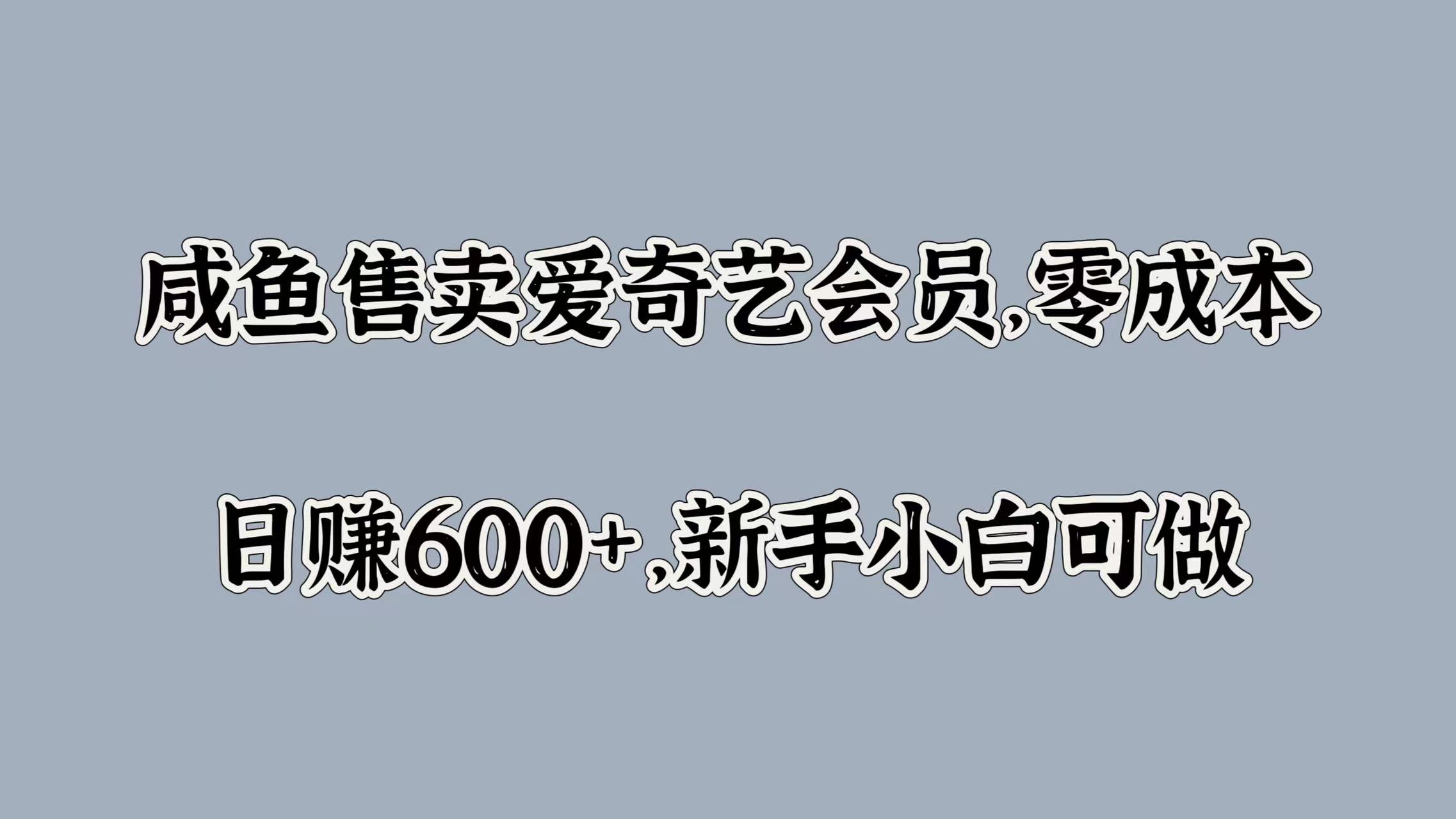 咸鱼售卖爱奇艺会员，零成本，日赚600+，新手小白可做-星河网创