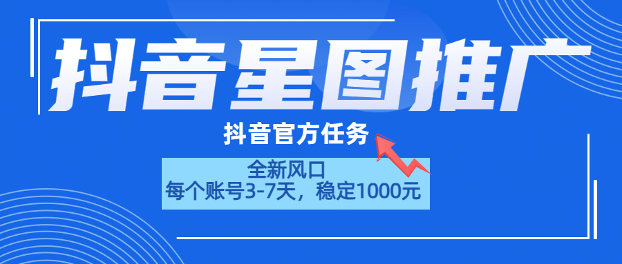 抖音星图推广，官方任务，一个账号1000元！！！-星河网创