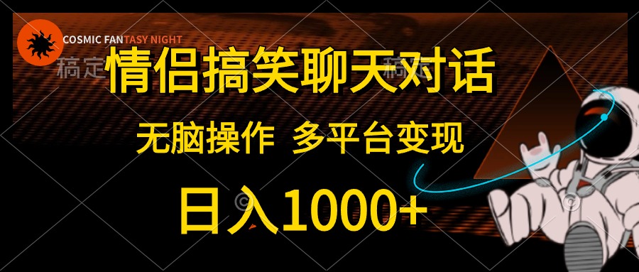 情侣搞笑聊天对话，无脑操作，多平台变现，日入1000+-星河网创