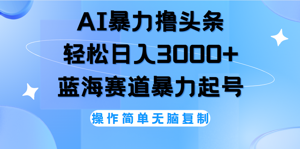 AI撸头条，当天起号，第二天见收益，轻松日入3000+无脑操作。-星河网创