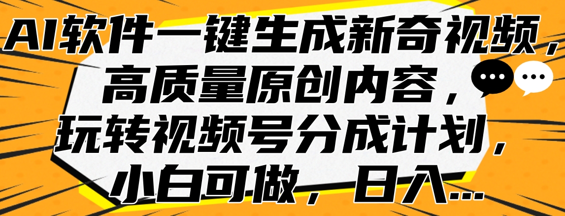 AI软件一键生成新奇视频，高质量原创内容，玩转视频号分成计划，小白可做，日入…-星河网创