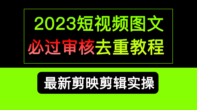2023短视频和图文必过审核去重教程，剪映剪辑去重方法汇总实操，搬运必学-星河网创