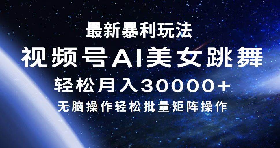 最新暴利玩法视频号AI美女，简单矩阵轻松月入30000+-星河网创