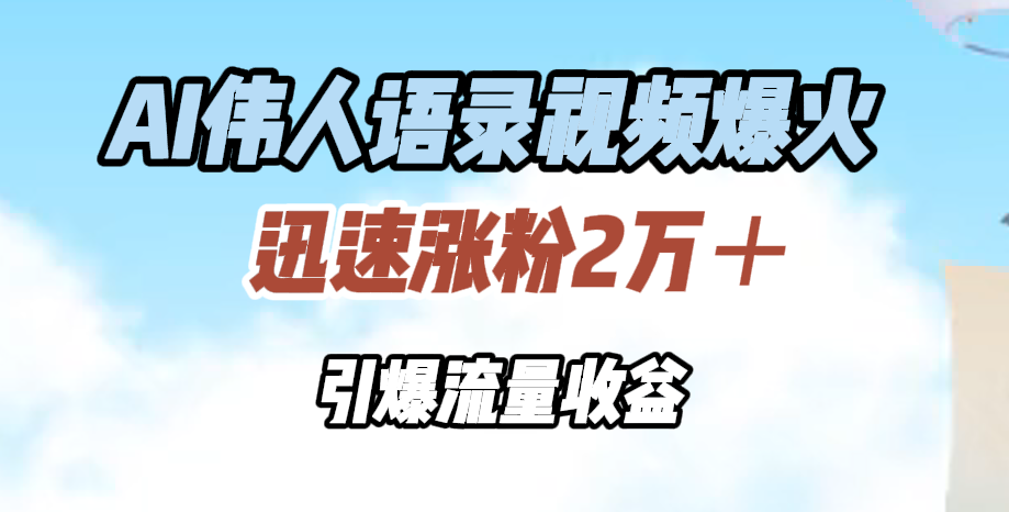 AI伟人语录视频爆火，迅速涨粉2万＋，引爆流量收益-星河网创