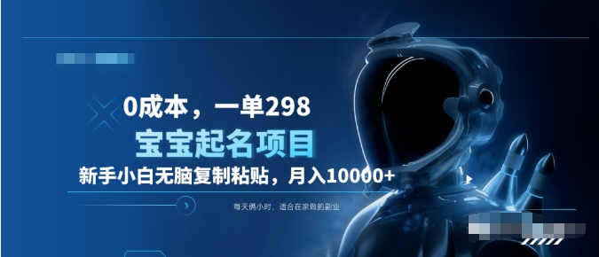 0成本，小白无脑复制粘贴，一单298  靠给宝宝起名月入10000+  附送软件-星河网创