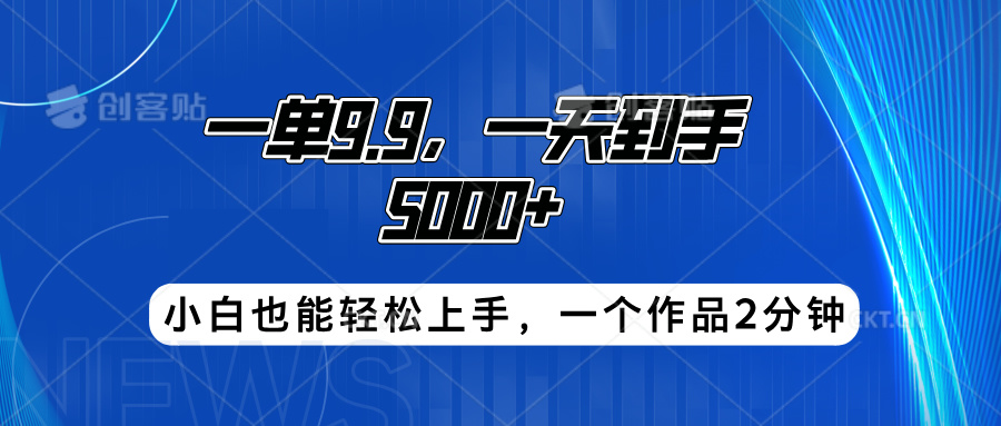 搭子项目，一单9.9，一天到手5000+，小白也能轻松上手，一个作品2分钟-星河网创