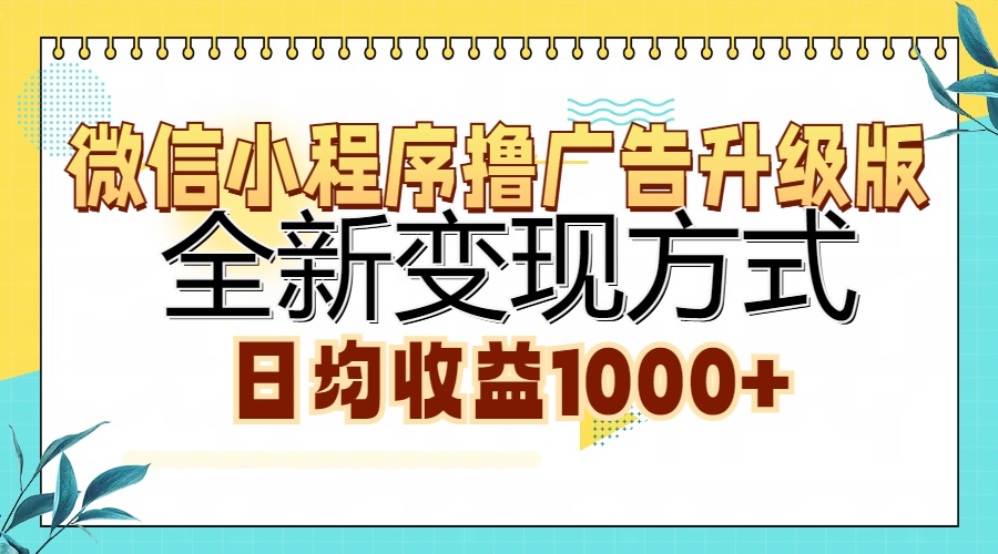 微信小程序撸广告升级版，全新变现方式，日均收益1000+-星河网创