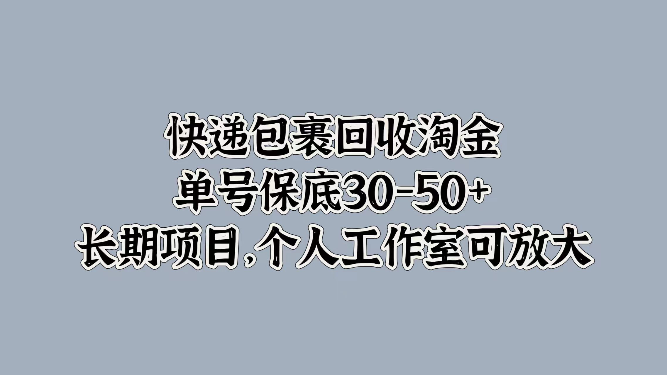 快递包裹回收淘金，单号保底30-50+，长期项目！个人工作室可放大-星河网创