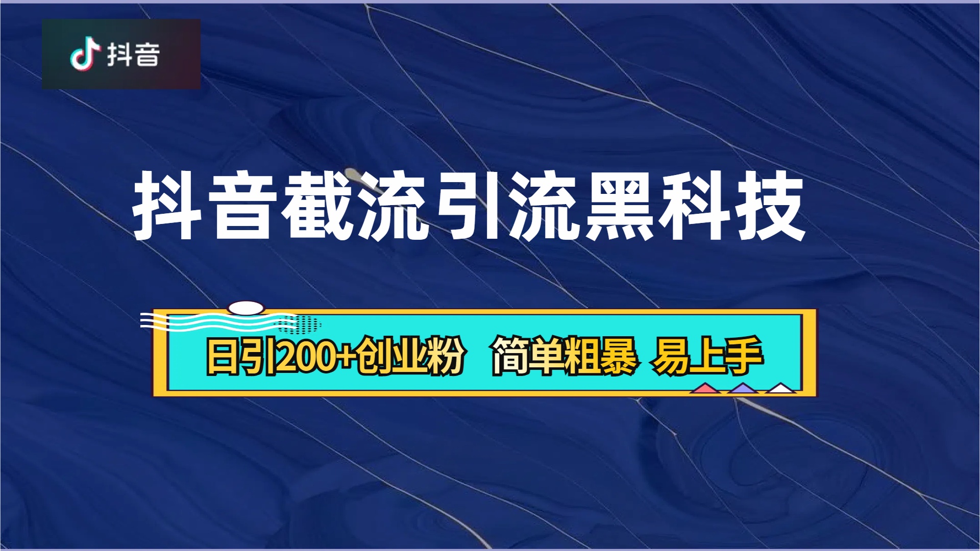 抖音暴力截流引流黑科技，日引200+创业粉，顶流导师内部课程，简单粗暴易上手-星河网创