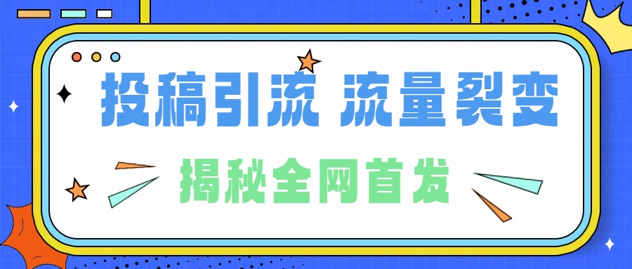 所有导师都在和你说的独家裂变引流到底是什么首次揭秘全网首发，24年最强引流，什么是投稿引流裂变流量，保姆及揭秘-星河网创