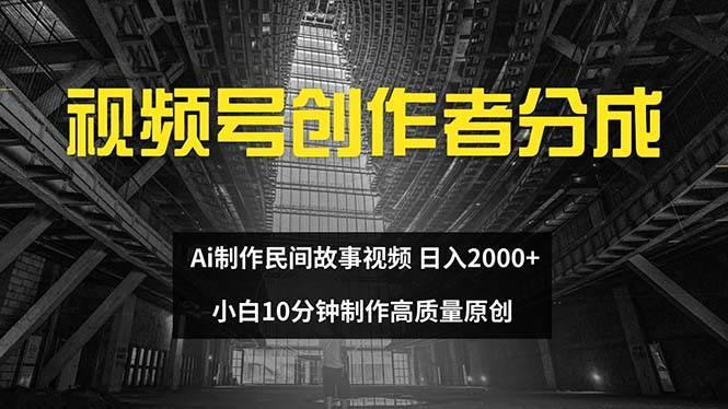 视频号创作者分成 ai制作民间故事 新手小白10分钟制作高质量视频 日入2000-星河网创