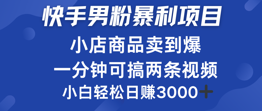 快手男粉必做项目，小店商品简直卖到爆，小白轻松也可日赚3000＋-星河网创