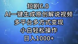 短剧6.0 AI一键生成原创解说视频，多平台多方式变现，小白轻松操作，日…-星河网创