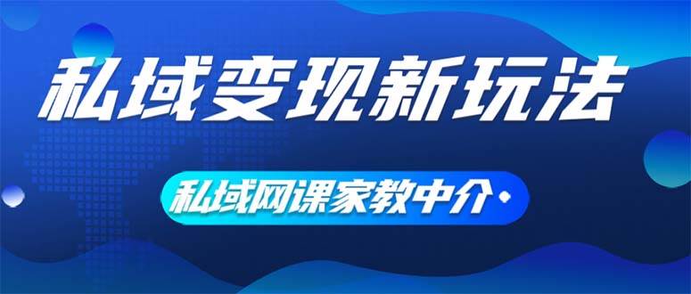私域变现新玩法，网课家教中介，只做渠道和流量，让大学生给你打工、0…-星河网创