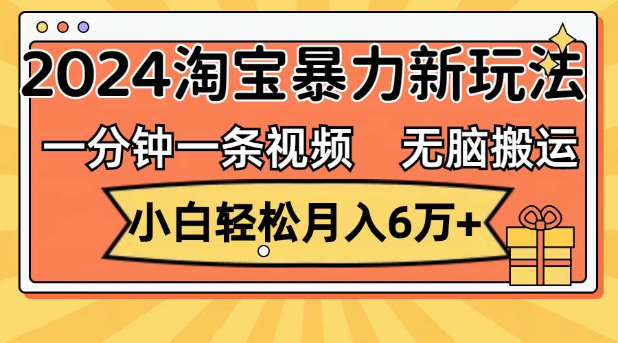 一分钟一条视频，无脑搬运，小白轻松月入6万+2024淘宝暴力新玩法，可批量-星河网创