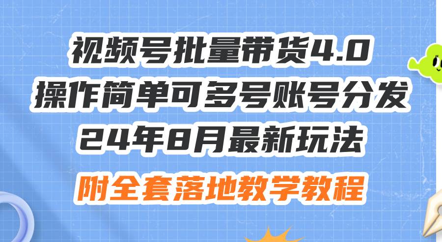 24年8月最新玩法视频号批量带货4.0，操作简单可多号账号分发，附全套落…-星河网创
