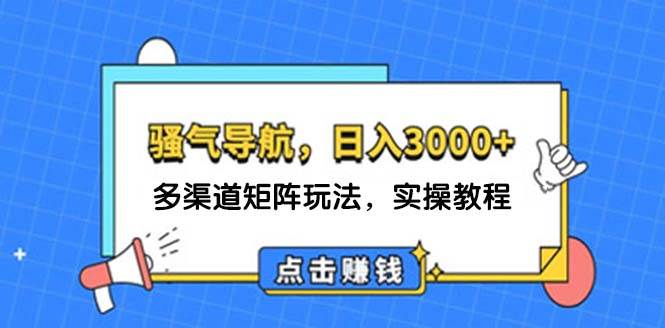 日入3000+ 骚气导航，多渠道矩阵玩法，实操教程-星河网创