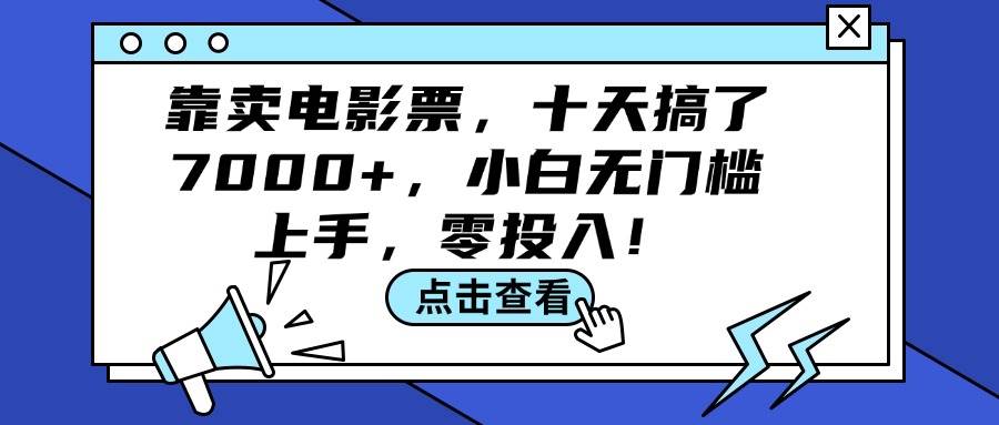 靠卖电影票，十天搞了7000+，小白无门槛上手，零投入！-星河网创