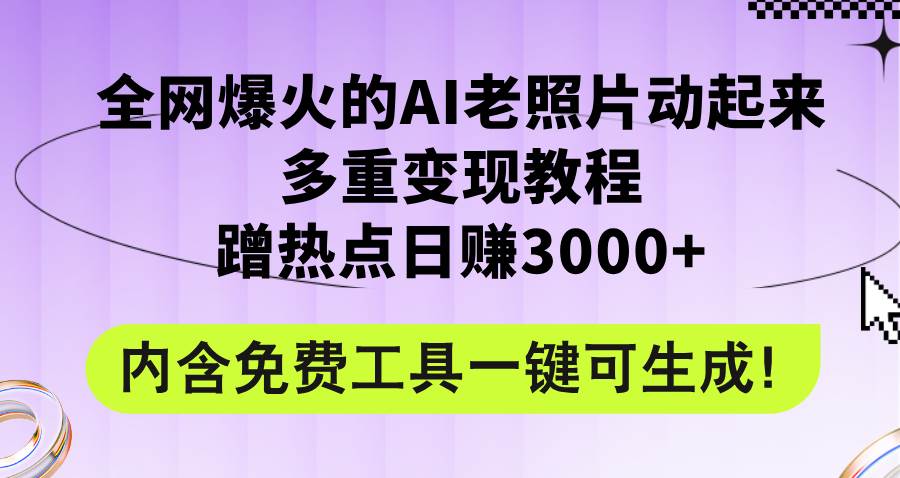 全网爆火的AI老照片动起来多重变现教程，蹭热点日赚3000+，内含免费工具-星河网创