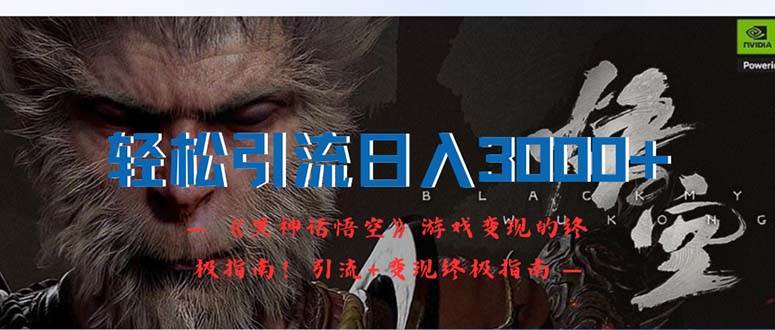 轻松引流日入3000+：《黑神话悟空》游戏变现的终极指南！引流+变现终极…-星河网创