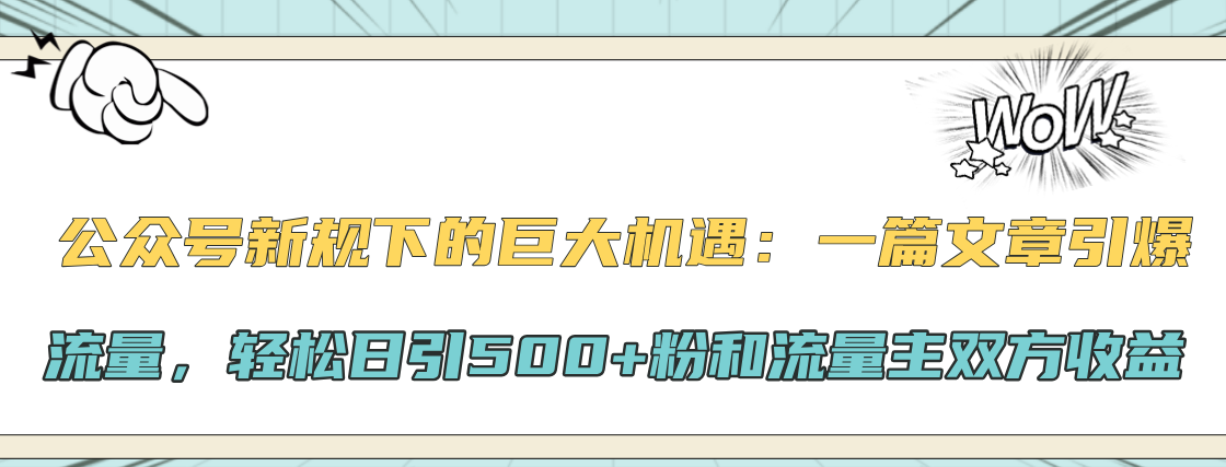 公众号新规下的巨大机遇：轻松日引500+粉和流量主双方收益，一篇文章引爆流量-星河网创