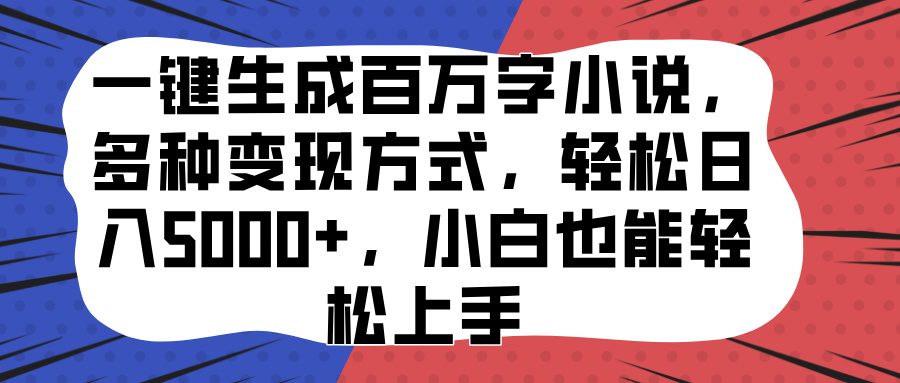 一键生成百万字小说，多种变现方式，轻松日入5000+，小白也能轻松上手-星河网创