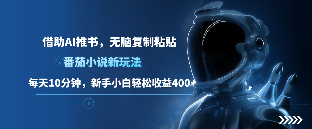 番茄小说新玩法，借助AI推书，无脑复制粘贴，每天10分钟，新手小白轻松收益400+-星河网创