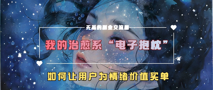 我的治愈系“电子抱枕”，如何让用户为情绪价值买单！-星河网创