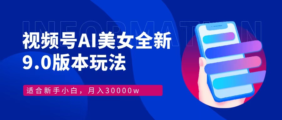 视频号AI美女全新玩法9.0 小白轻松上手 月入30000＋-星河网创