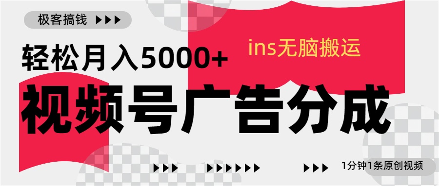 视频号广告分成，ins无脑搬运，1分钟1条原创视频，轻松月入5000+-星河网创