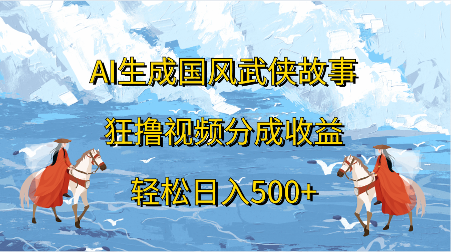 AI生成国风武侠故事，狂撸视频分成收益，轻松日入500+-星河网创