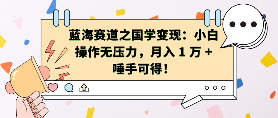 蓝海赛道之国学变现：小白操作无压力，月入 1 万 + 唾手可得！-星河网创