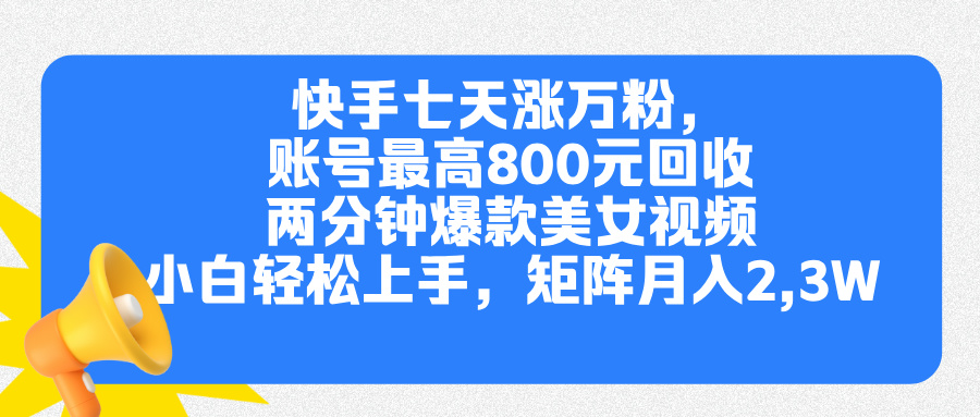 快手七天涨万粉，但账号最高800元回收。两分钟一个爆款美女视频，小白秒上手-星河网创