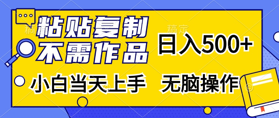 粘贴复制无需作品，日入500+，小白当天上手，无脑操作-星河网创